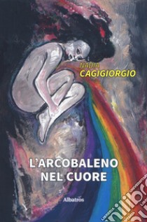 L'arcobaleno nel cuore libro di Cagigiorgio Nadia