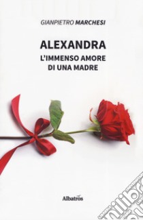 Alexandra. L'immenso amore di una madre libro di Marchesi Gianpietro