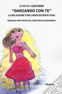 «Danzando con te». La relazione con l'adolescente oggi. Manuale per psicologi, genitori ed insegnanti libro di Giacobbe Barbara