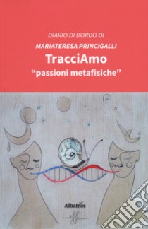 TracciAmo «passioni metafisiche» libro di Princigalli Mariateresa