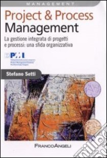 Project & process management. La gestione integrata di progetti e processi: una sfida organizzativa libro di Setti Stefano