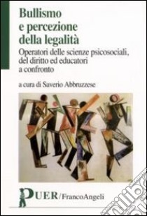 Bullismo e percezione della legalità. Operatori delle scienze psicosociali, del diritto ed educatori a confronto libro di Abbruzzese S. (cur.)