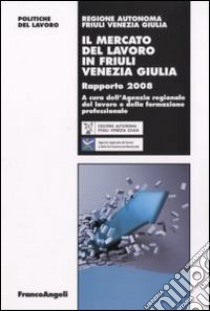 Il mercato del lavoro in Friuli Venezia Giulia. Rapporto 2008 libro di Agenzia reg. del lavoro e della formaz. profess. (cur.)