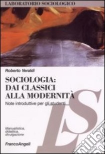 Sociologia. Dai classici alla modernità. Note introduttive per gli studenti libro di Veraldi Roberto