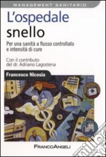 L'ospedale snello. Per una sanità a flusso controllato e intensità di cure libro di Nicosia Francesco