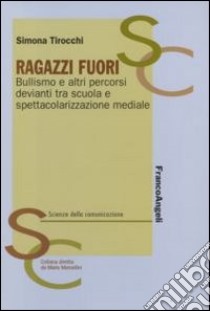 Ragazzi fuori. Bullismo e altri percorsi devianti tra scuola e spettacolarizzazione mediale libro di Tirocchi Simona