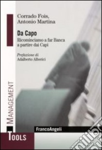 Da capo. Ricominciamo a far banca a partire dai capi libro di Fois Corrado; Martina Antonio