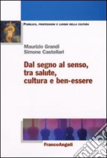 Dal segno al senso, tra salute, cultura e ben-essere libro di Grandi Maurizio; Castellari Simone