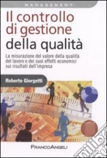 Il controllo di gestione della qualità. La misurazione del valore della qualità del lavoro e dei suoi effetti economici sui risultati d'impresa libro di Giorgetti Roberto