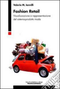 Fashion retail. Visualizzazione e rappresentazione del sistema-prodotto moda libro di Iannilli M. Valeria