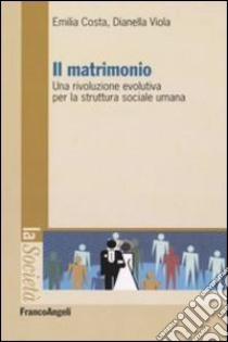 Il matrimonio. Una rivoluzione evolutiva per la struttura sociale umana libro di Costa Emilia; Viola Dianella