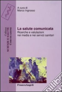 La salute comunicata. Ricerche e valutazioni nei media e nei servizi sanitari libro di Ingrosso M. (cur.)