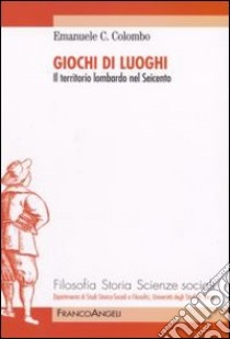 Giochi di luoghi. Il territorio lombardo nel Seicento libro di Colombo Emanuele