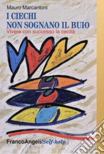 I ciechi non sognano il buio. Vivere con successo la cecità libro di Marcantoni Mauro