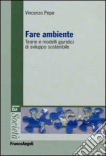 Fare ambiente. Teorie e modelli giuridici di sviluppo sostenibile libro di Pepe Vincenzo