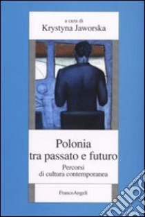 Polonia tra passato e futuro. Percorsi di cultura contemporanea libro di Jaworska K. (cur.)