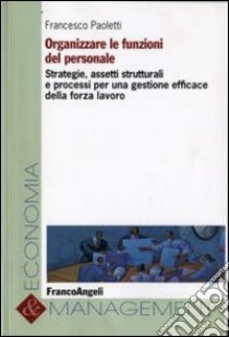 Organizzare le funzioni del personale. Strategie, assetti strutturali e processi per una gestione efficace della forza lavoro libro di Paoletti Francesco