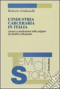 L'industria carceraria in Italia. Lavoro e produzione nelle prigioni da Giolitti a Mussolini libro di Giulianelli Roberto