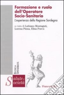 Formazione e ruolo dell'operatore socio-sanitario. L'esperienza della regione Sardegna libro di Montaguti L. (cur.); Pinna L. (cur.); Porcu E. (cur.)