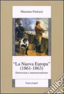 La «Nuova Europa» (1861-1863). Democrazia e internazionalismo libro di Furiozzi Massimo