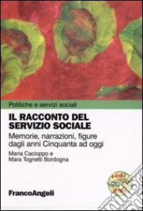 Il racconto del servizio sociale. Memorie, narrazioni, figure dagli anni Cinquanta ad oggi. Con CD-ROM libro di Cacioppo Maria; Tognetti Bordogna Mara