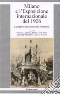 Milano e l'esposizione internazionale del 1906. La rappresentazione della modernità libro di Audenino P. (cur.); Betri M. L. (cur.); Gigli Marchetti A. (cur.)