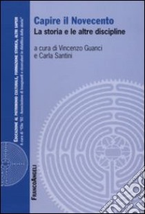 Capire il Novecento. La storia e le altre discipline libro di Guanci V. (cur.); Santini C. (cur.)