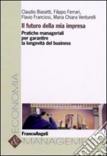 Il futuro della mia impresa. Pratiche manageriali per garantire la longevità del business libro