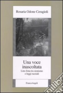 Una voce inascoltata. Lino Jona tra sionismo e leggi razziali libro di Odone Ceragioli Rosaria