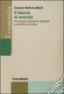 Il bilancio di esercizio. Presupposti economico-aziendali e normativa giuridica libro di Alberti G. Battista