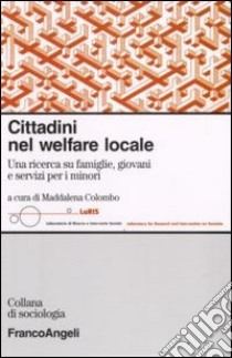 Cittadini nel welfare locale. Una ricerca su famiglie, giovani e servizi per i minori libro di Colombo M. (cur.)