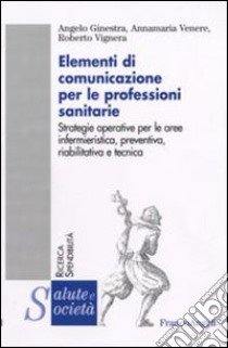 Elementi di comunicazione per le professioni sanitarie. Strategie operative per le aree infermieristica, preventiva, riabilitativa e tecnica libro di Ginestra Angela; Venere Annamaria; Vignera Roberto