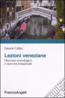 Lezioni veneziane. Discorso sociologico e universi relazionali libro di Callini Daniele