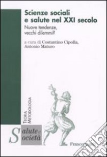 Scienze sociali e salute nel XXI secolo. Nuove tendenze, vecchi dilemmi? libro di Cipolla C. (cur.); Maturo A. (cur.)