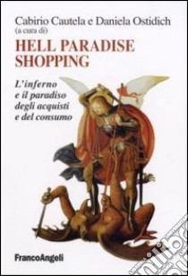 Hell paradise shopping. L'inferno e il paradiso degli acquisti e del consumo libro di Cautela C. (cur.); Ostidich D. (cur.)