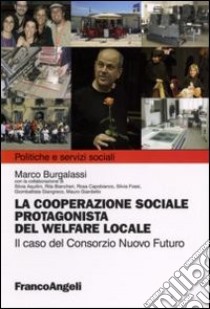 La cooperazione sociale protagonista del welfare locale. Il caso del Consorzio Nuovo Futuro libro di Burgalassi Marco M.