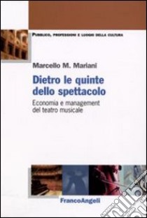 Dietro le quinte dello spettacolo. Economia e management del teatro musicale libro di Mariani Marcello