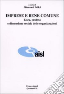 Imprese e bene comune. Etica, profitto e dimensione sociale delle organizzazioni libro di Felici G. (cur.)
