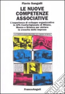 Le nuove competenze associative. L'esperienza di sviluppo organizzativo in APA Confartigianato di Milano, Monza e Brianza per aiutare la crescita delle imprese libro di Sangalli Flavio