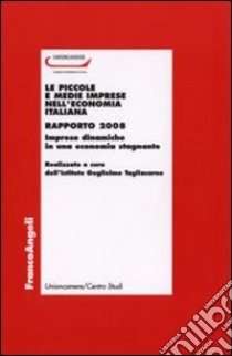 Le piccole e medie imprese nell'economia italiana. Rapporto 2008. Imprese dinamiche in una economia stagnante libro di Istituto Guglielmo Tagliacarne (cur.)