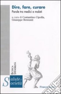 Dire, fare, curare. Parole tra medici e malati libro di Cipolla C. (cur.); Remuzzi G. (cur.)