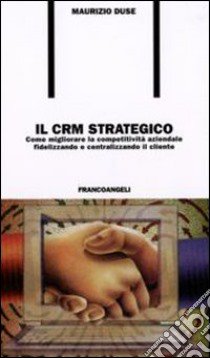 Il CRM strategico. Come migliorare la competività aziendale fidelizzando e centralizzando il cliente libro di Duse Maurizio