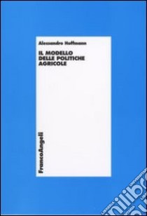 Il modello delle politiche agricole libro di Hoffmann Alessandro