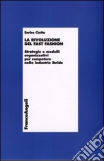 La rivoluzione del fast fashion. Strategie e modelli organizzativi per competere nelle industrie ibride libro di Cietta Enrico