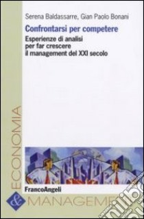 Confrontarsi per competere. Esperienze di analisi per far crescere il management del XXI secolo libro di Baldassarre Serena; Bonani G. Paolo