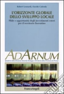 L'orizzonte globale dello sviluppo locale. Sfide e opportunità degli investimenti esteri per il territorio fiorentino libro di Leonardi Robert; Calenda Davide