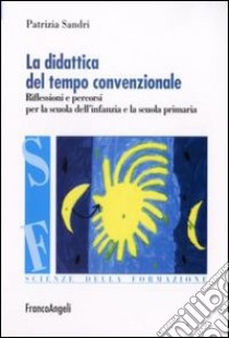 La didattica del tempo convenzionale. Riflessioni e percorsi per la scuola dell'infanzia e la scuola primaria libro di Sandri Patrizia