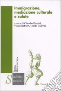 Immigrazione, mediazione culturale e salute libro di Baraldi C. (cur.); Barbieri V. (cur.); Giarelli G. (cur.)