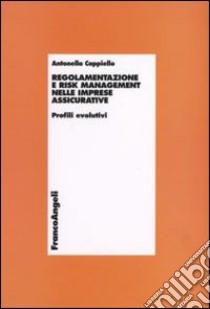 Regolamentazione e risk management nelle imprese assicurative. Profili evolutivi libro di Cappiello Antonella