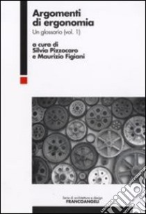 Argomenti di ergonomia. Un glossario. Vol. 1 libro di Pizzocaro S. (cur.); Figiani M. (cur.)